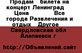 Продам 2 билета на концерт“Ленинград “ › Цена ­ 10 000 - Все города Развлечения и отдых » Другое   . Свердловская обл.,Алапаевск г.